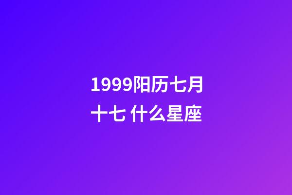 1999阳历七月十七 什么星座-第1张-星座运势-玄机派